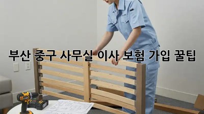 부산 중구 사무실 이사 보험 가입 꿀팁🍯