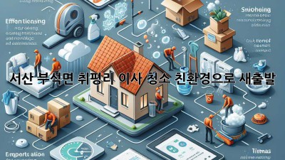 서산 부석면 취평리 이사 청소: 친환경으로 새출발!