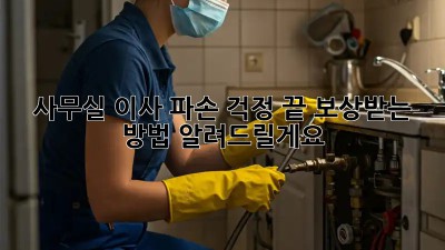 사무실 이사, 파손 걱정 끝! 보상받는 방법 알려드릴게요!