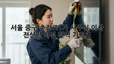 서울 중구 충정로1가 사무실 이사, 전산망 이전 완벽 가이드