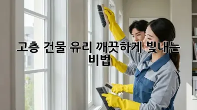 고층 건물 유리, 깨끗하게 빛내는 비법!